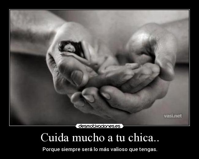 Cuida mucho a tu chica.. - Porque siempre será lo más valioso que tengas.