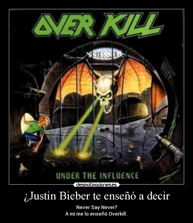 ¿Justin Bieber te enseñó a decir - Never Say Never?
A mí me lo enseñó Overkill .