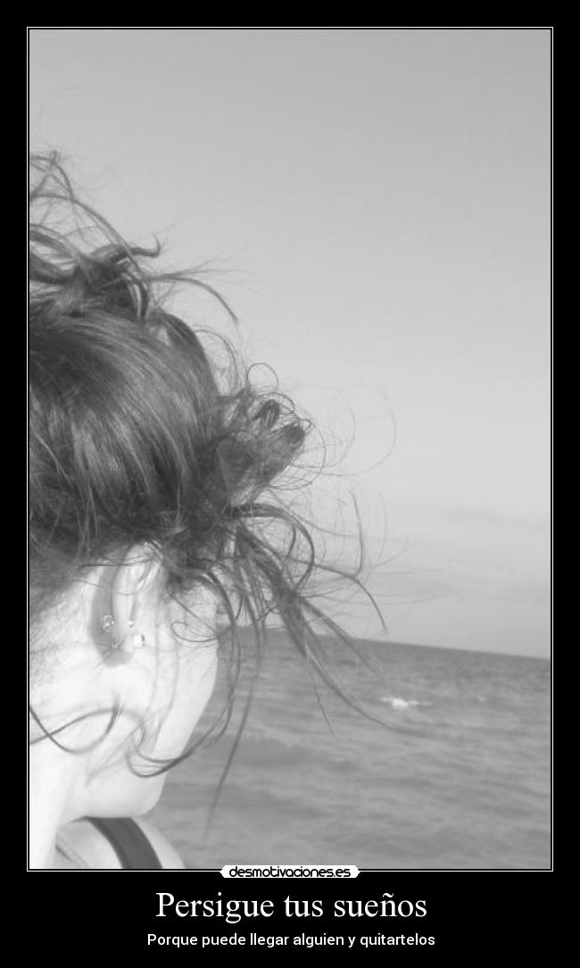 Persigue tus sueños - Porque puede llegar alguien y quitartelos