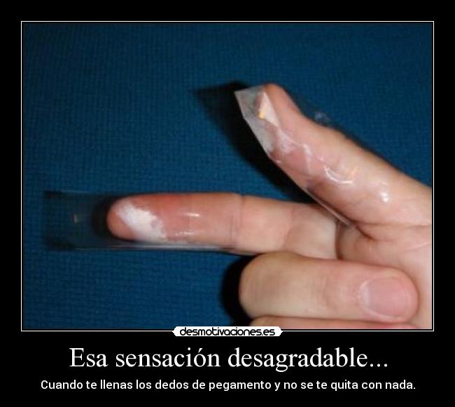 Esa sensación desagradable... - Cuando te llenas los dedos de pegamento y no se te quita con nada.