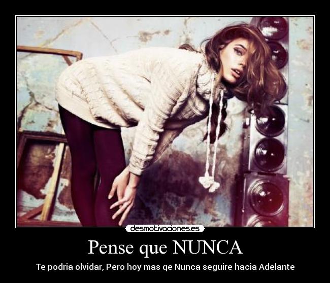 Pense que NUNCA - Te podria olvidar, Pero hoy mas qe Nunca seguire hacia Adelante