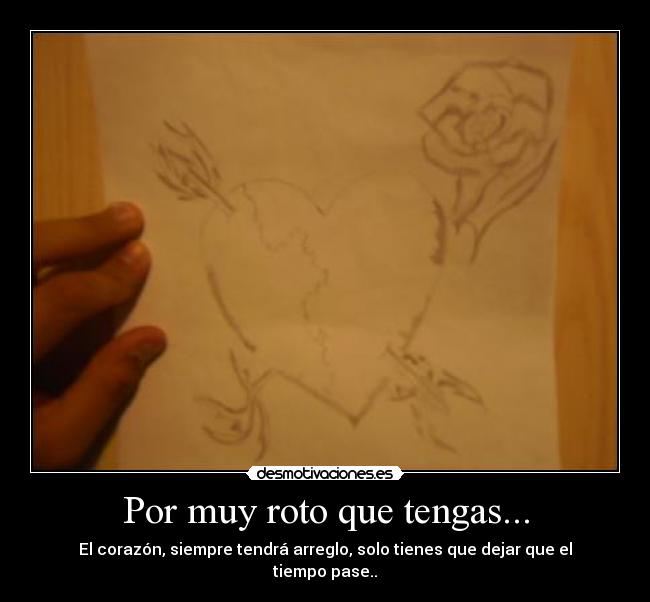 Por muy roto que tengas... - El corazón, siempre tendrá arreglo, solo tienes que dejar que el tiempo pase..