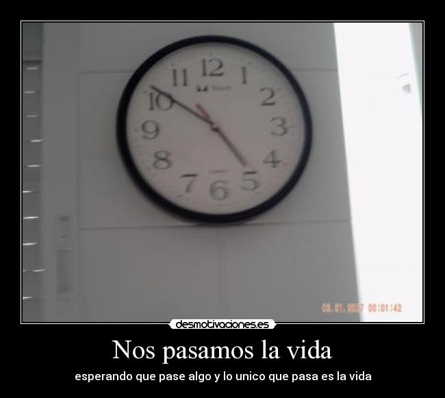 Nos pasamos la vida - esperando que pase algo y lo unico que pasa es la vida