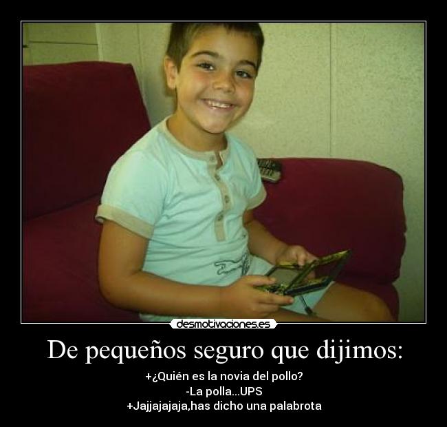 De pequeños seguro que dijimos: - +¿Quién es la novia del pollo?
-La polla...UPS
+Jajjajajaja,has dicho una palabrota