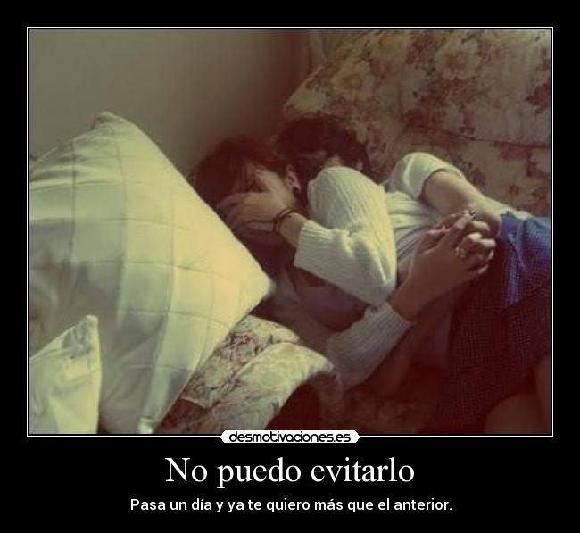 No puedo evitarlo - Pasa un día y ya te quiero más que el anterior.