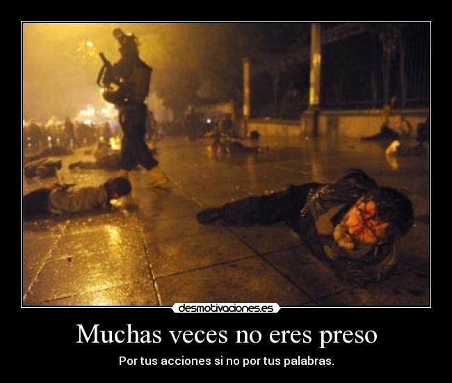 Muchas veces no eres preso - Por tus acciones si no por tus palabras.