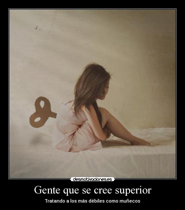 Gente que se cree superior - Tratando a los más débiles como muñecos