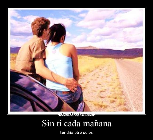 Sin ti cada mañana - tendría otro color.