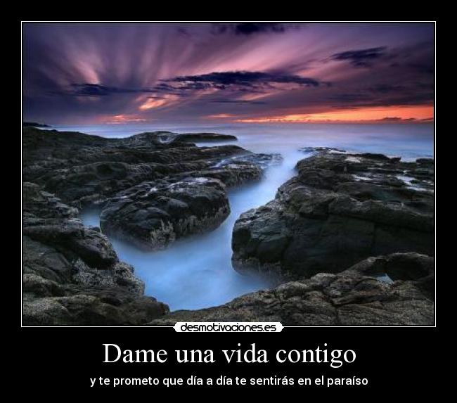 Dame una vida contigo - y te prometo que día a día te sentirás en el paraíso