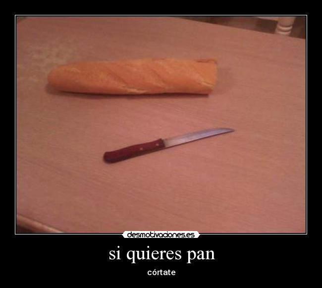 si quieres pan - córtate
