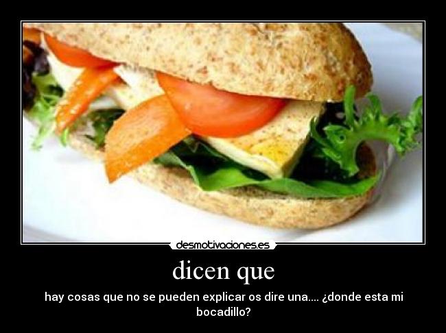 dicen que - hay cosas que no se pueden explicar os dire una.... ¿donde esta mi bocadillo?