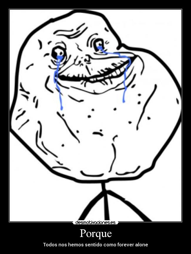 Porque - Todos nos hemos sentido como forever alone
