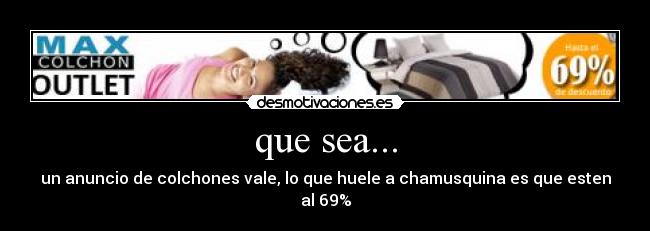 que sea... - un anuncio de colchones vale, lo que huele a chamusquina es que esten al 69%