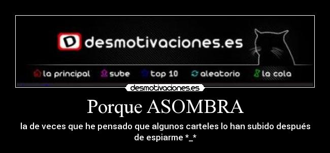 Porque ASOMBRA - la de veces que he pensado que algunos carteles lo han subido después
de espiarme *_*