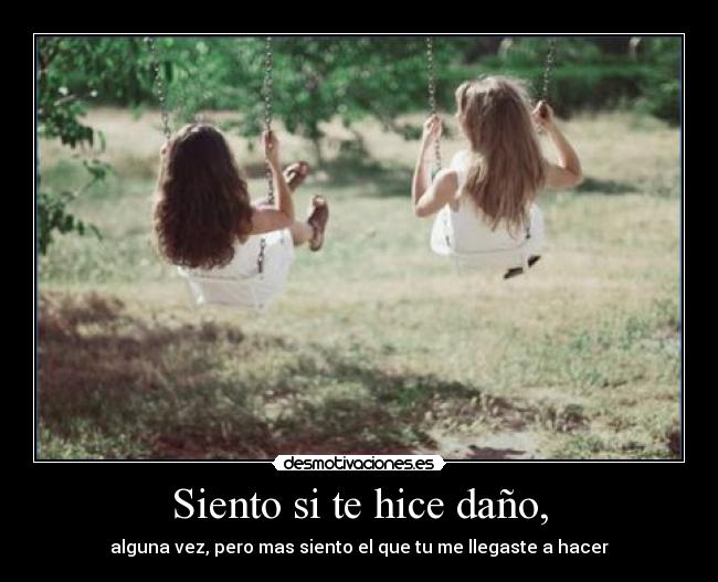 Siento si te hice daño, - alguna vez, pero mas siento el que tu me llegaste a hacer