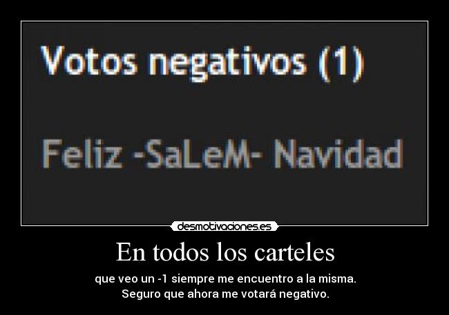 En todos los carteles - que veo un -1 siempre me encuentro a la misma.
Seguro que ahora me votará negativo.