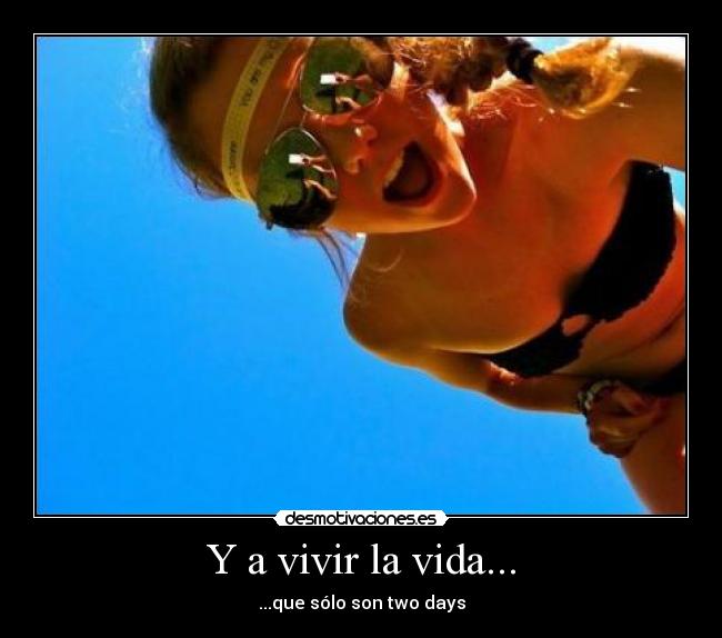 Y a vivir la vida... - ...que sólo son two days