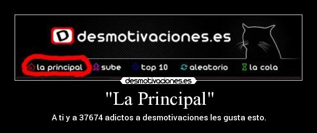 La Principal - A ti y a 37674 adictos a desmotivaciones les gusta esto.