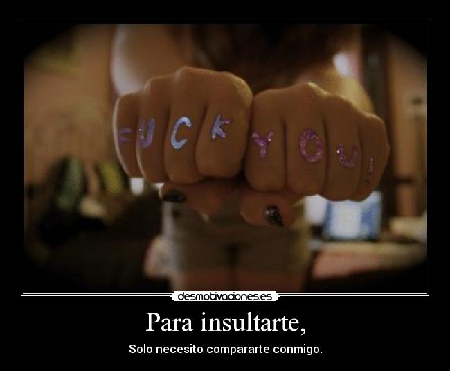 Para insultarte, -