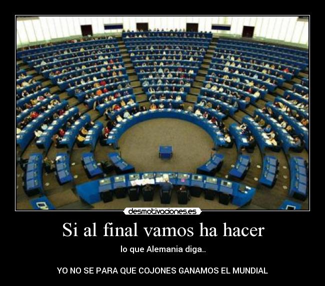 Si al final vamos ha hacer - lo que Alemania diga..

YO NO SE PARA QUE COJONES GANAMOS EL MUNDIAL