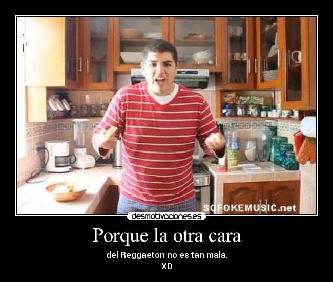 Porque la otra cara - del Reggaeton no es tan mala.
XD
