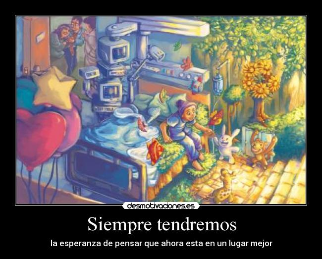 Siempre tendremos - la esperanza de pensar que ahora esta en un lugar mejor