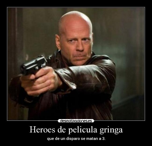 Heroes de pelicula gringa - que de un disparo se matan a 3.