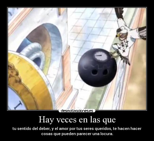 Hay veces en las que - tu sentido del deber, y el amor por tus seres queridos, te hacen hacer
cosas que pueden parecer una locura.