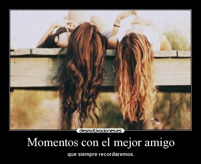 Momentos con el mejor amigo - que siempre recordaremos.