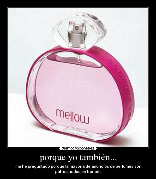 porque yo también... - me he preguntado porque la mayoría de anuncios de perfumes son
patrocinados en francés