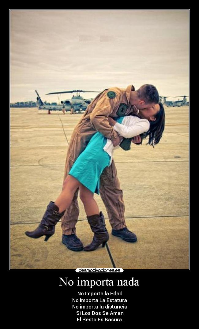 No importa nada - No Importa la Edad
No Importa La Estatura
No importa la distancia
Si Los Dos Se Aman
El Resto Es Basura.