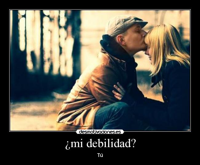 ¿mi debilidad? -