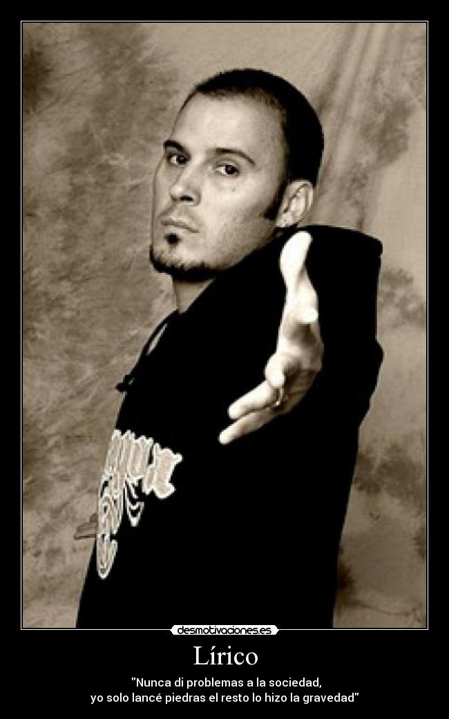 Lírico - Nunca di problemas a la sociedad,
yo solo lancé piedras el resto lo hizo la gravedad