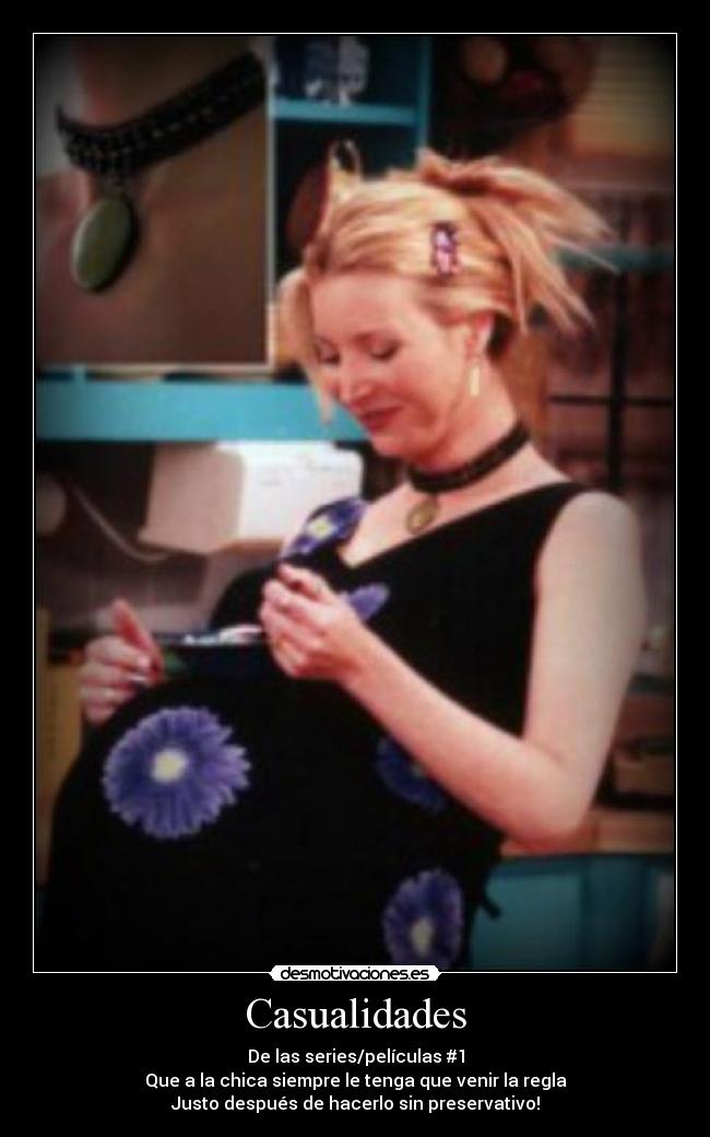 Casualidades - De las series/películas #1
Que a la chica siempre le tenga que venir la regla
Justo después de hacerlo sin preservativo!