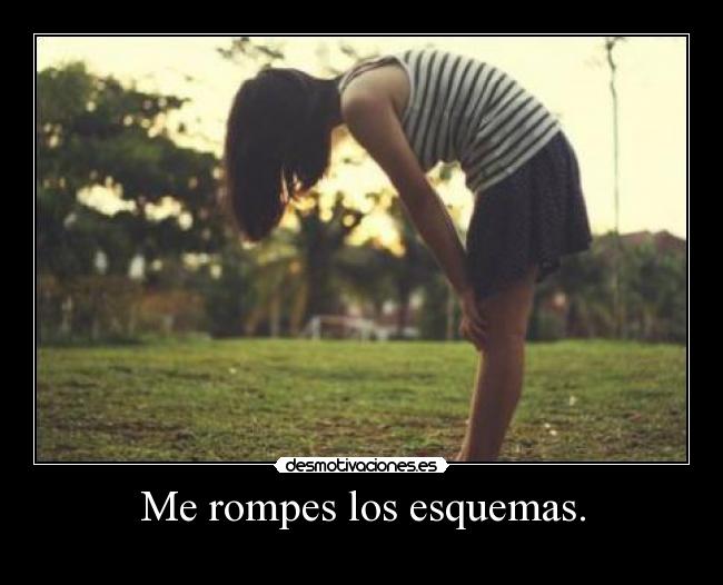 Me rompes los esquemas. - 