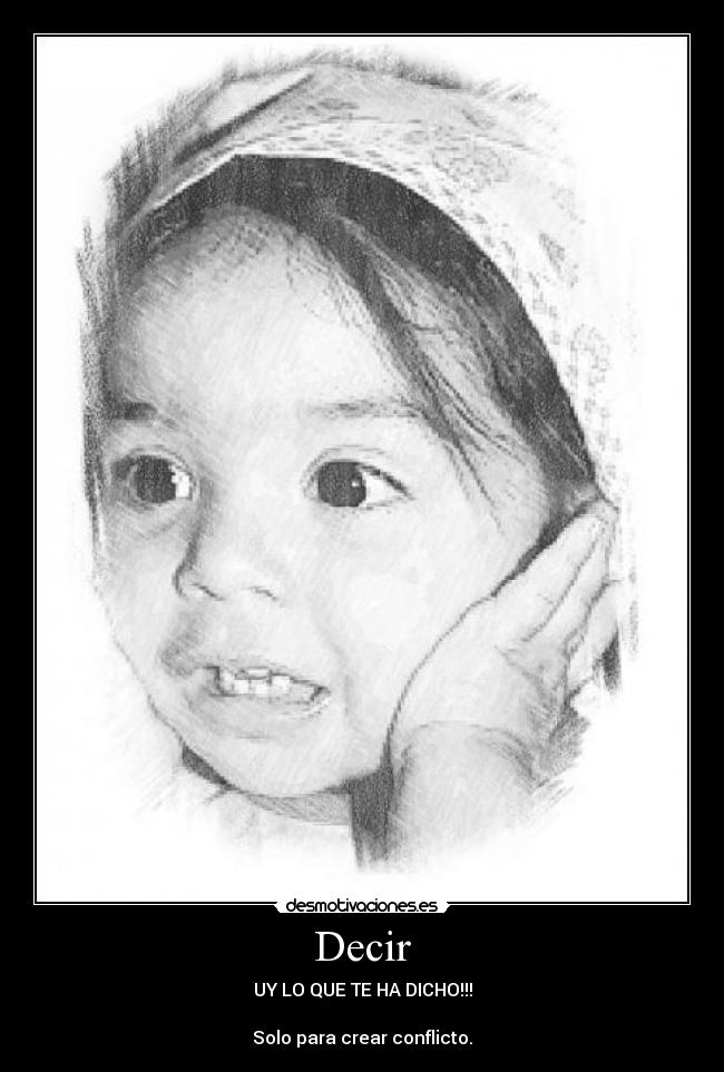 Decir - UY LO QUE TE HA DICHO!!!

Solo para crear conflicto.