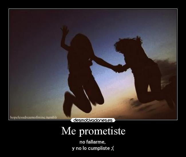 Me prometiste - no fallarme,
y no lo cumpliste ;(