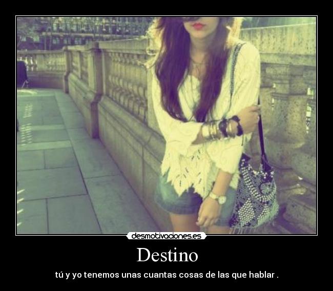 Destino - tú y yo tenemos unas cuantas cosas de las que hablar .