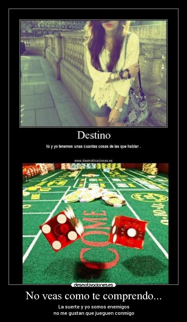 No veas como te comprendo... - La suerte y yo somos enemigos
no me gustan que jueguen conmigo