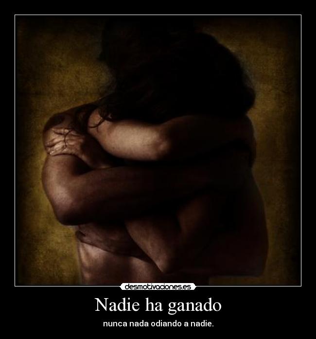 Nadie ha ganado - nunca nada odiando a nadie.