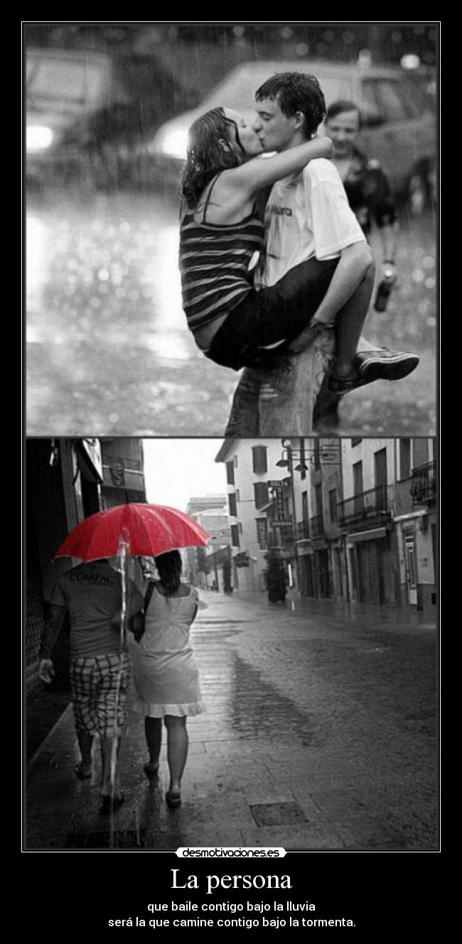 La persona - que baile contigo bajo la lluvia
será la que camine contigo bajo la tormenta.