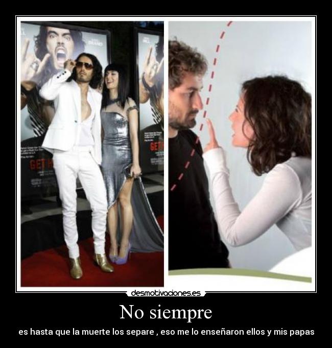 No siempre - es hasta que la muerte los separe , eso me lo enseñaron ellos y mis papas