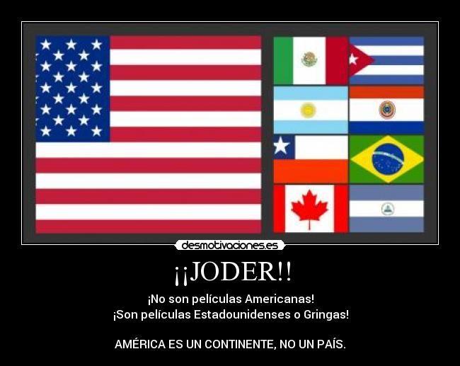 ¡¡JODER!! - ¡No son películas Americanas!
¡Son películas Estadounidenses o Gringas!

AMÉRICA ES UN CONTINENTE, NO UN PAÍS.