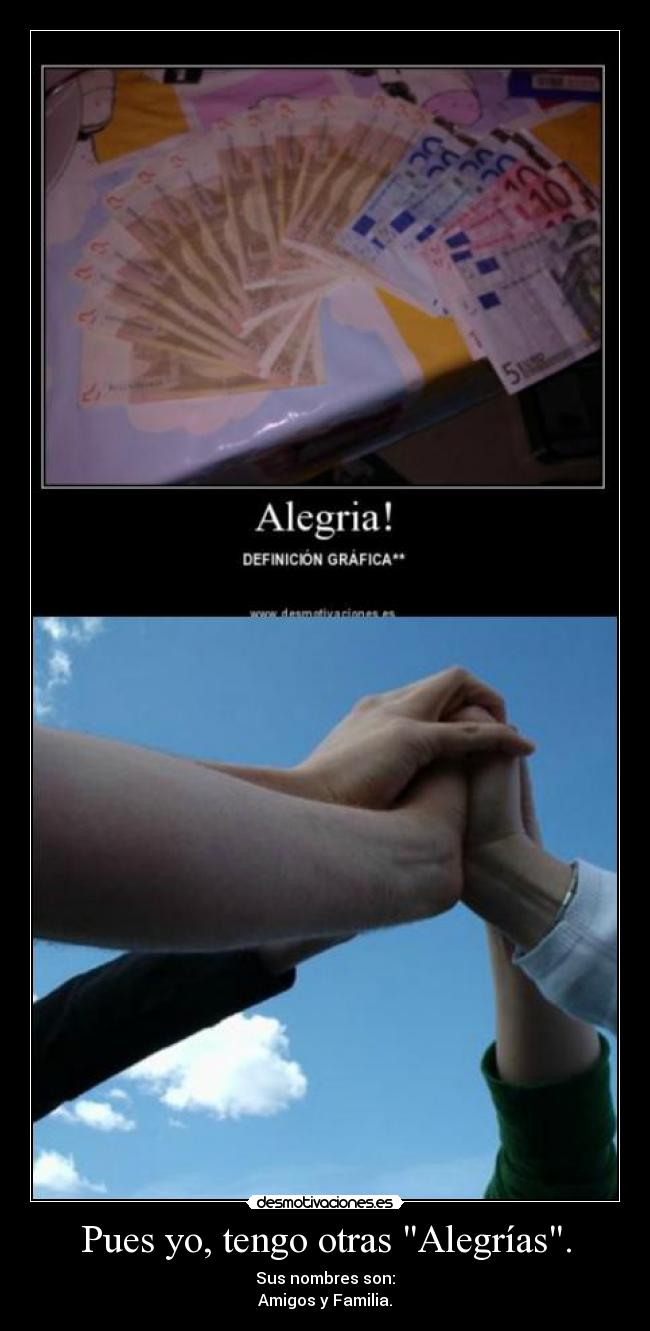Pues yo, tengo otras Alegrías. - Sus nombres son:
Amigos y Familia.