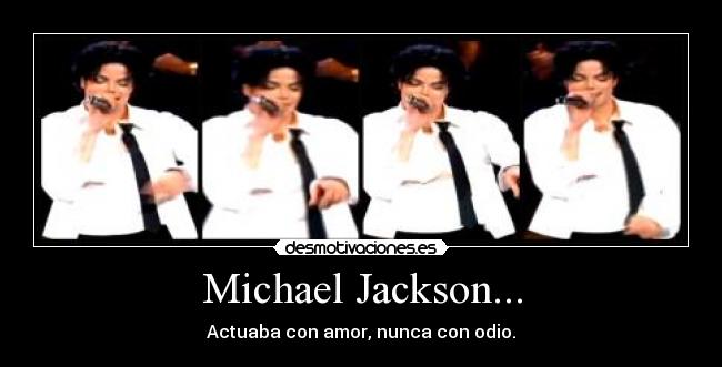 Michael Jackson... - Actuaba con amor, nunca con odio.