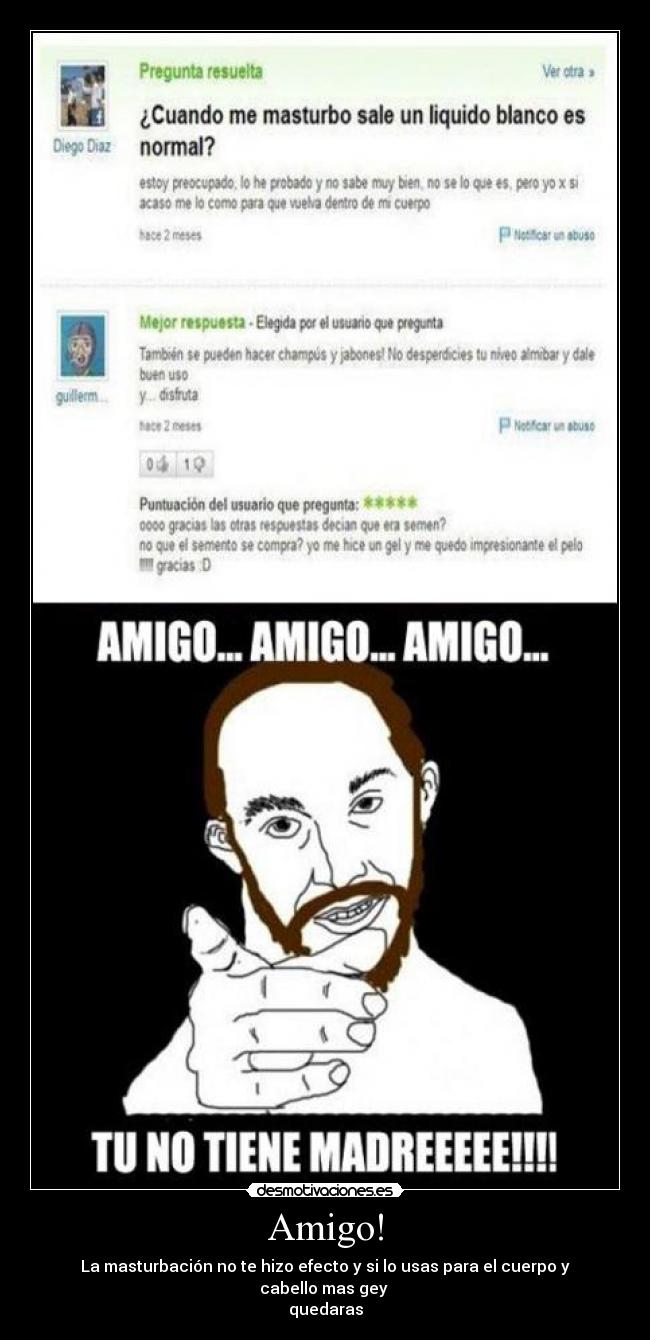 Amigo! - La masturbación no te hizo efecto y si lo usas para el cuerpo y cabello mas gey
quedaras