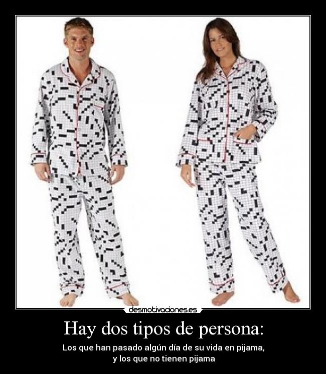 Hay dos tipos de persona: - Los que han pasado algún día de su vida en pijama,
y los que no tienen pijama
