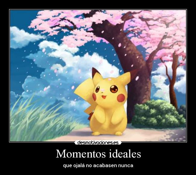 Momentos ideales - que ojalá no acabasen nunca
