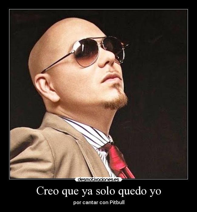 Creo que ya solo quedo yo - por cantar con Pitbull
