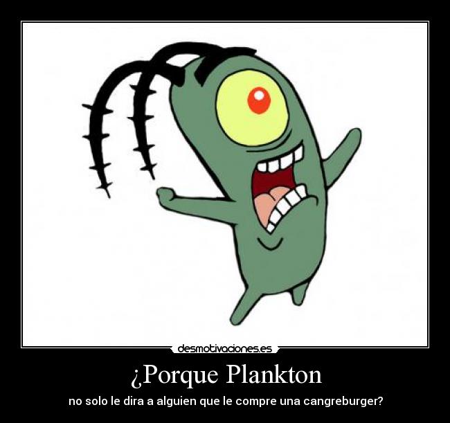 ¿Porque Plankton - no solo le dira a alguien que le compre una cangreburger?